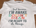 Load image into Gallery viewer, Just Because I'm Awake Doesn't Mean I'm Ready To Do Things T-shirt Sassy Attitude Sarcastic Gift