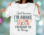 Load image into Gallery viewer, Just Because I'm Awake Doesn't Mean I'm Ready To Do Things T-shirt Sassy Attitude Sarcastic Gift