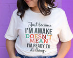 Load image into Gallery viewer, Just Because I'm Awake Doesn't Mean I'm Ready To Do Things T-shirt Sassy Attitude Sarcastic Gift